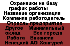 Охранники на базу график работы 1/3 › Название организации ­ Компания-работодатель › Отрасль предприятия ­ Другое › Минимальный оклад ­ 1 - Все города Работа » Вакансии   . Ненецкий АО,Хонгурей п.